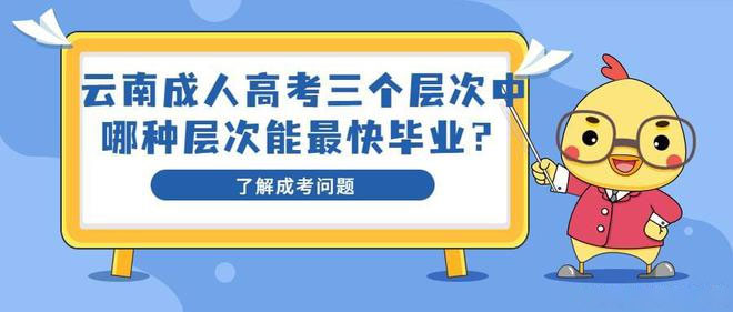 云南成人高考三个层次中哪种层次能最快毕业